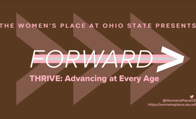  The word "FORWARD" is written in bold white text over a white and pink arrow with a brown background and the words "THRIVE: Advancing at Every Age" in pink below the arrow. The top of the image above the arrow reads "The Women's Place at Ohio State Presents" written in pink lettering.